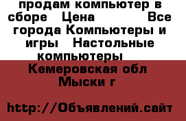 продам компьютер в сборе › Цена ­ 3 000 - Все города Компьютеры и игры » Настольные компьютеры   . Кемеровская обл.,Мыски г.